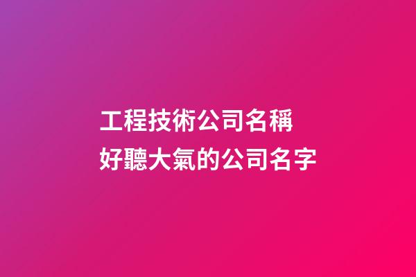 工程技術公司名稱 好聽大氣的公司名字-第1張-公司起名-玄機派